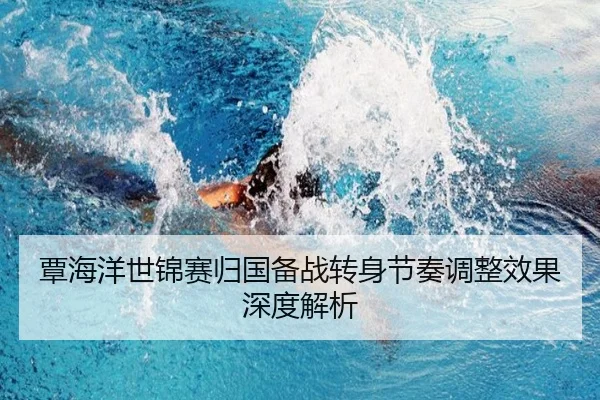 覃海洋世锦赛归国备战转身节奏调整效果深度解析